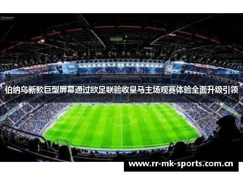 伯纳乌新款巨型屏幕通过欧足联验收皇马主场观赛体验全面升级引领 伯纳乌新款巨型屏幕通过欧足联验收皇马主场观赛体验全面升级引领