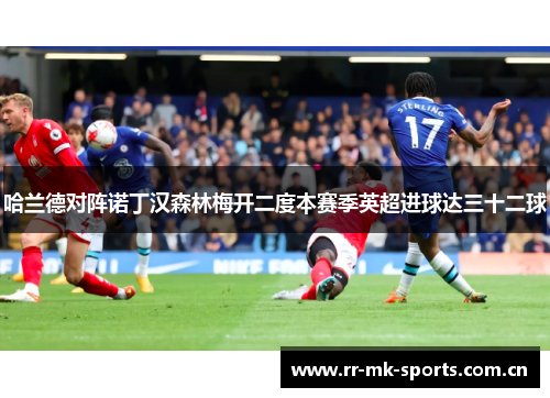 哈兰德对阵诺丁汉森林梅开二度本赛季英超进球达三十二球